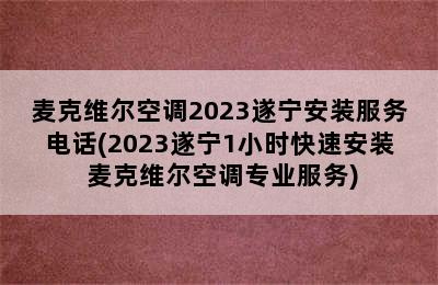 麦克维尔空调2023遂宁安装服务电话(2023遂宁1小时快速安装 麦克维尔空调专业服务)